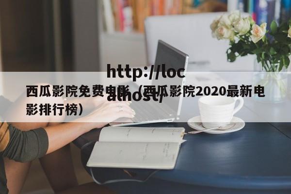 西瓜影院免费电影（西瓜影院2020最新电影排行榜）