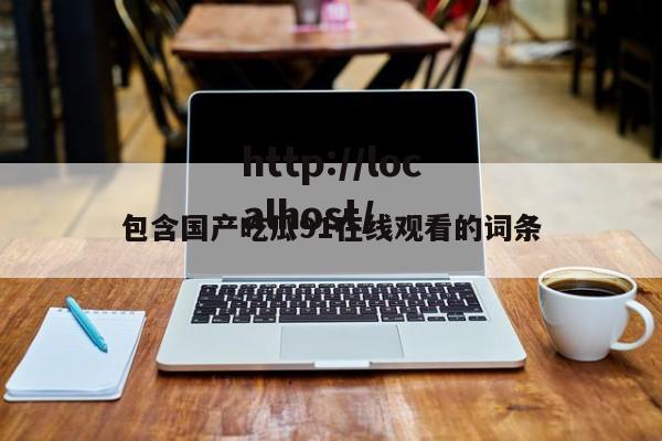 包含国产吃瓜91在线观看的词条